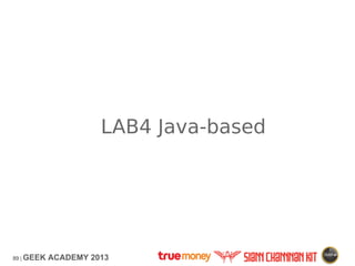 89 | GEEK ACADEMY 2013
LAB4 Java-based
 