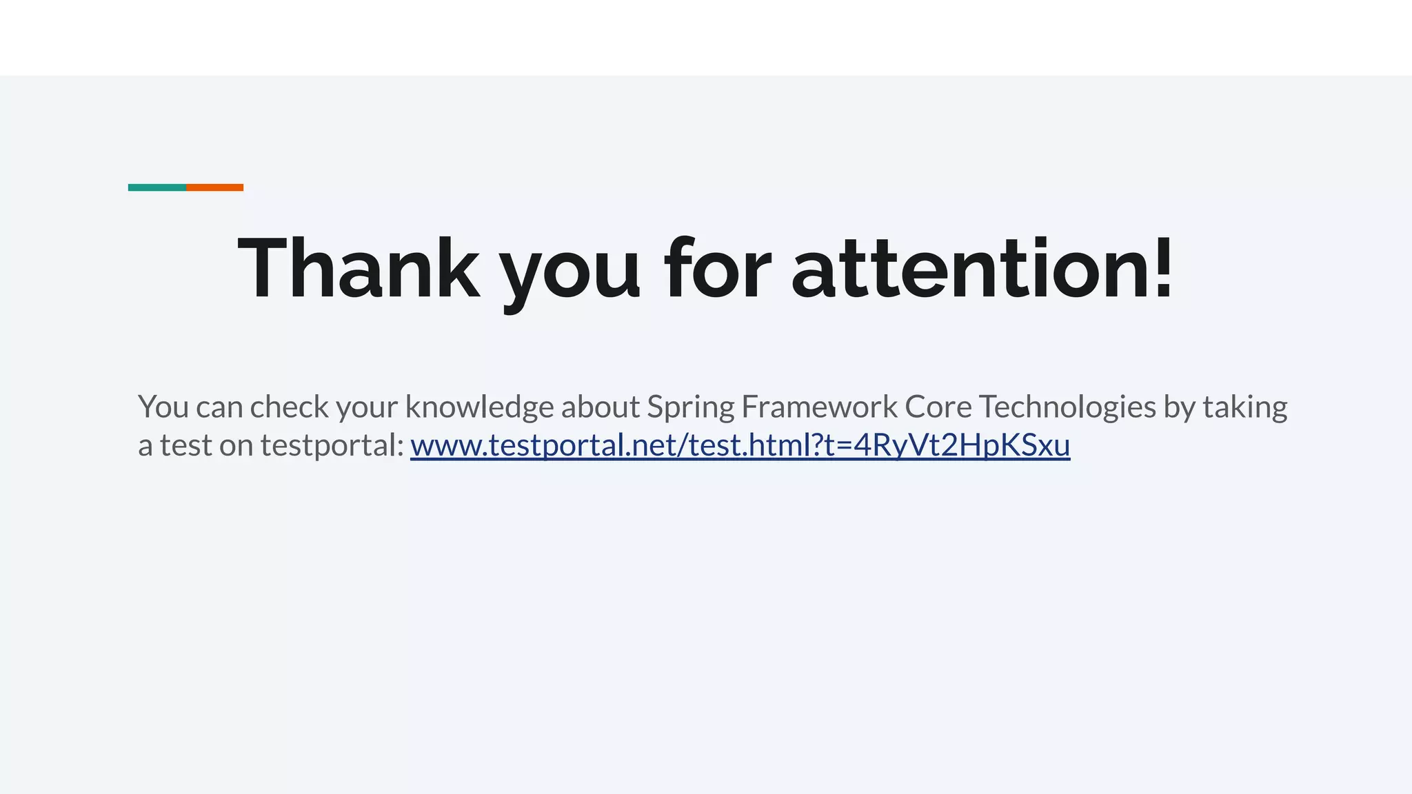 Thank you for attention! You can check your knowledge about Spring Framework Core Technologies by taking a test on testportal: www.testportal.net/test.html?t=4RyVt2HpKSxu