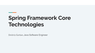 Spring Framework Core
Technologies
Dmitriy Gorban, Java Software Engineer
 