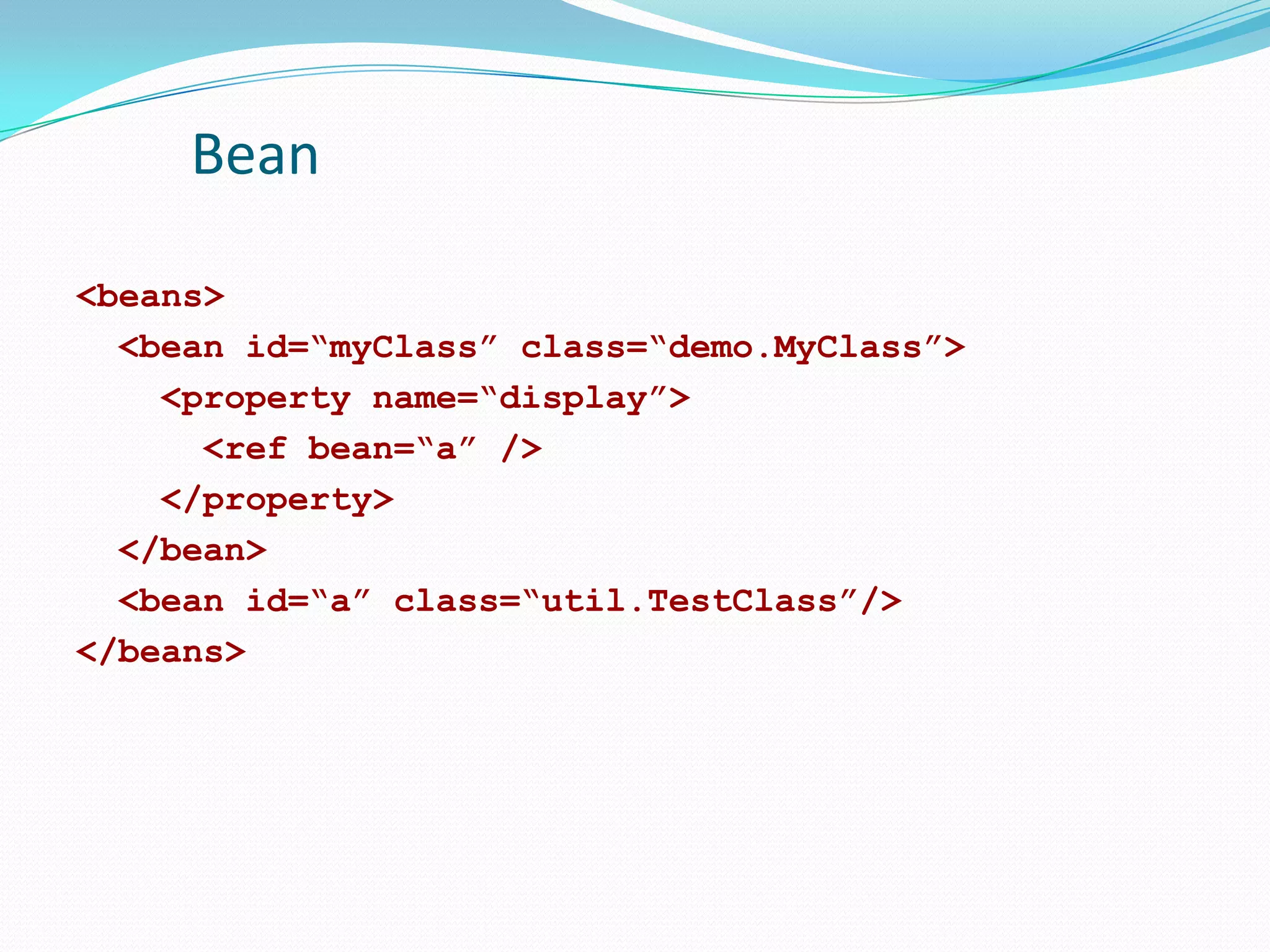 Bean
<beans>
<bean id=“myClass” class=“demo.MyClass”>
<property name=“display”>
<ref bean=“a” />
</property>
</bean>
<bean id=“a” class=“util.TestClass”/>
</beans>

 