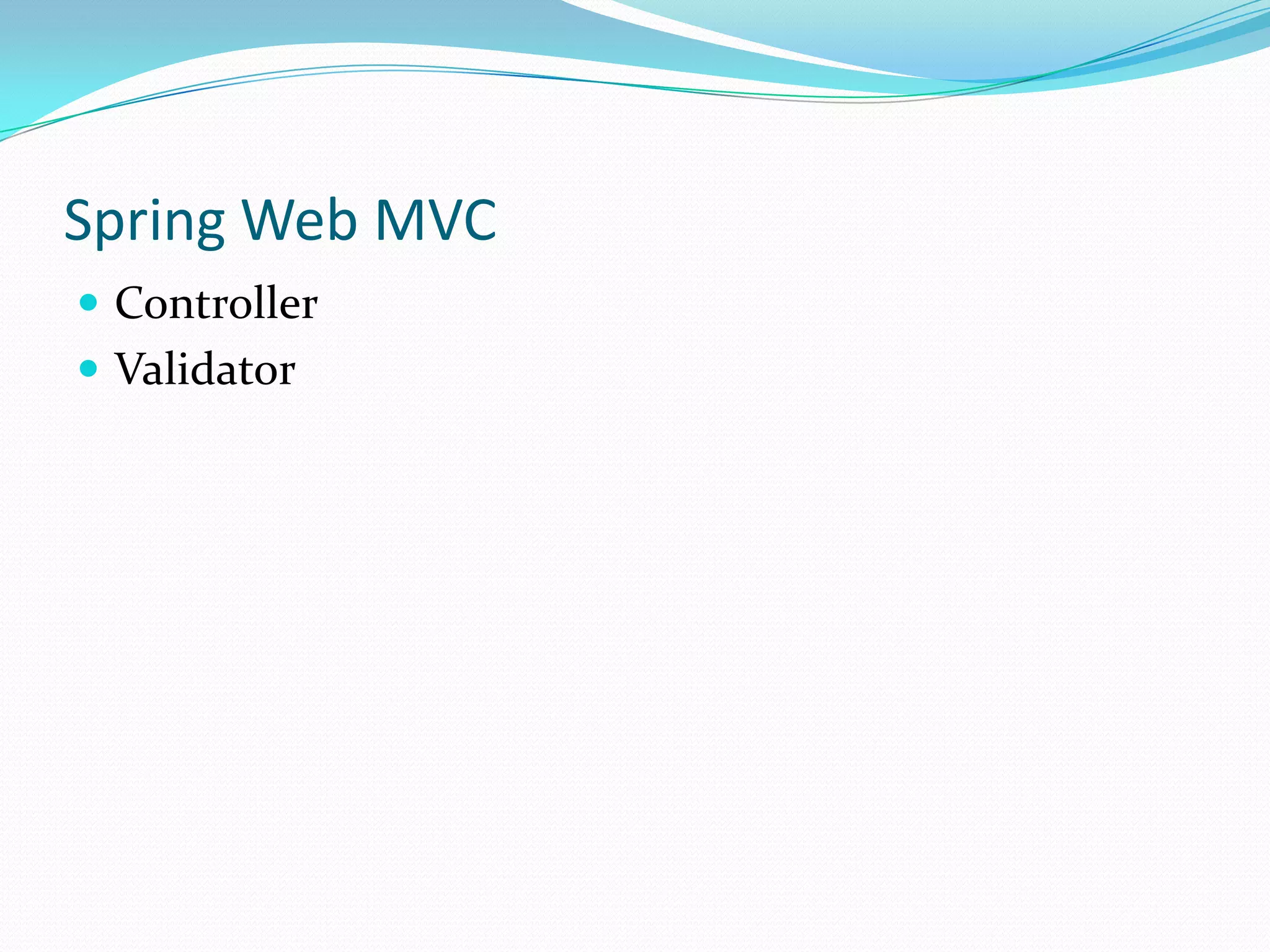 Spring Web MVC
 Controller
 Validator

 