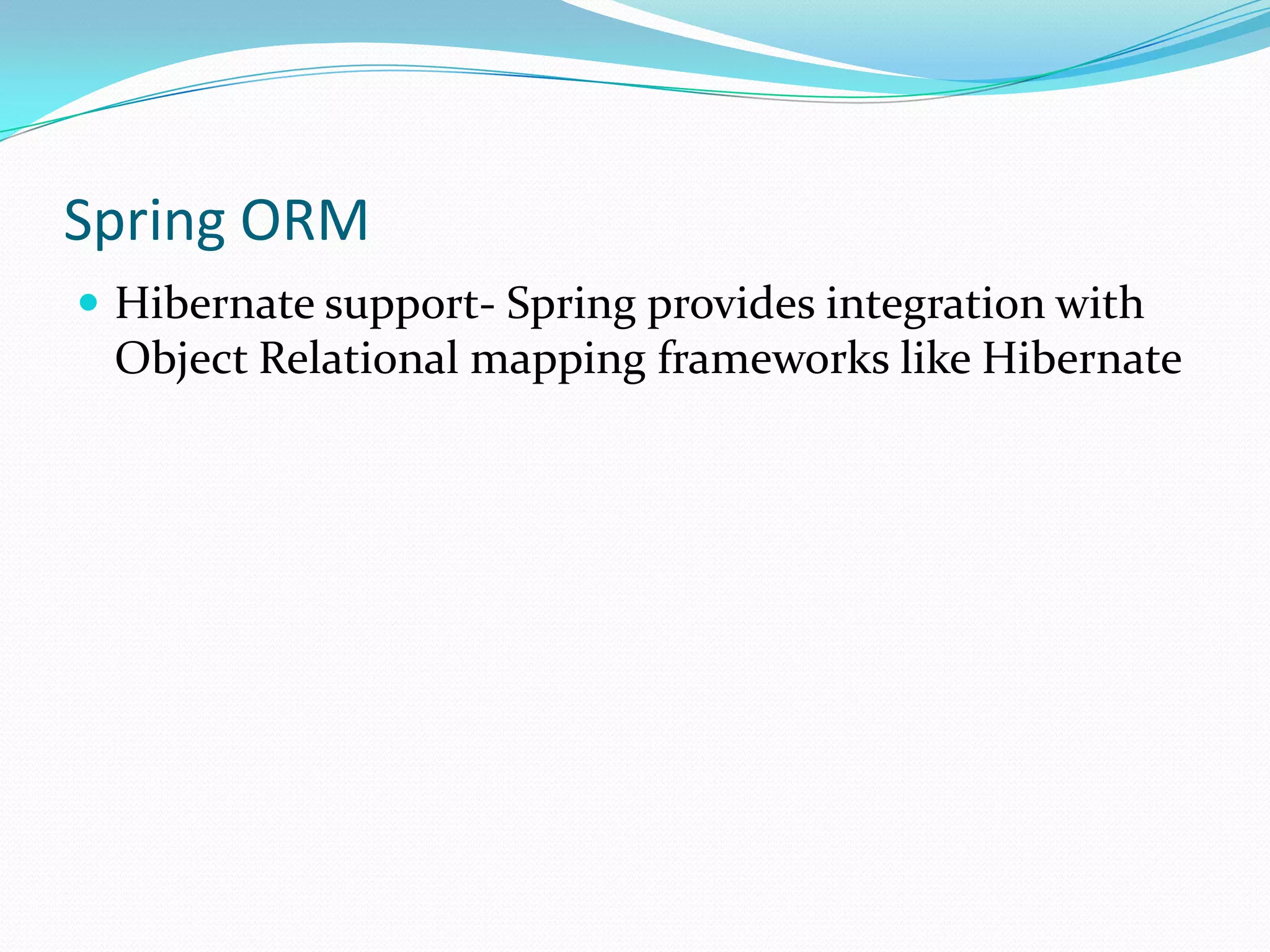 Spring ORM
 Hibernate support- Spring provides integration with

Object Relational mapping frameworks like Hibernate

 