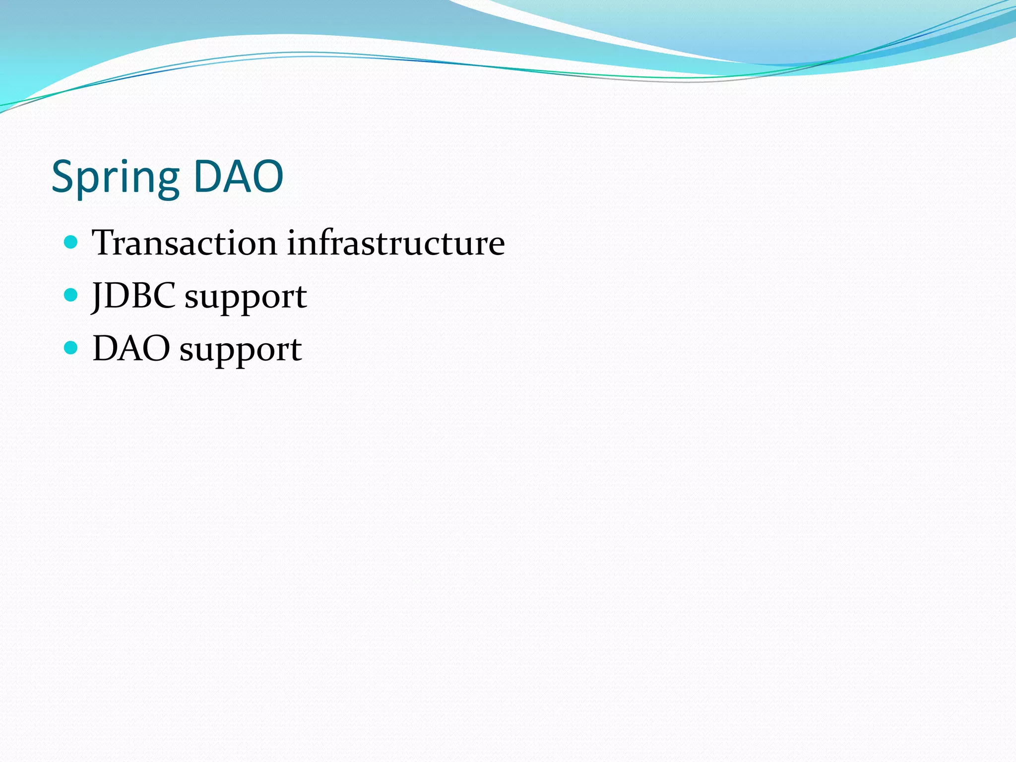 Spring DAO
 Transaction infrastructure
 JDBC support
 DAO support

 