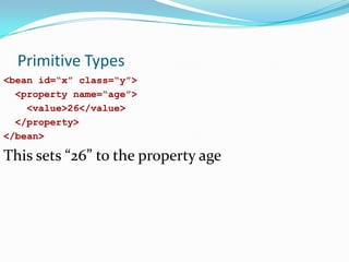Primitive Types
<bean id=“x” class=“y”>
<property name=“age”>
<value>26</value>
</property>
</bean>

This sets “26” to the property age

 