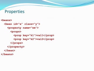 Properties
<beans>
<bean id=“x” class=“y”>
<property name=“nm”>
<props>
<prop key=“k1”>val1</prop>
<prop key=“k2”>val2</prop>
</props>
</property>
</bean>
</beans>

 