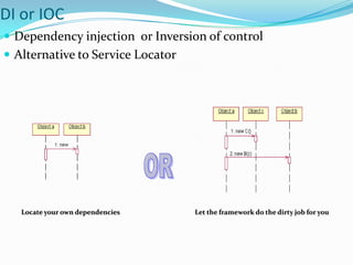 DI or IOC
 Dependency injection or Inversion of control
 Alternative to Service Locator

Locate your own dependencies

Let the framework do the dirty job for you

 