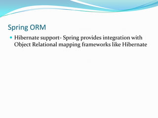 Spring ORM
 Hibernate support- Spring provides integration with

Object Relational mapping frameworks like Hibernate

 