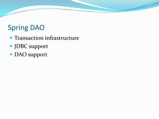Spring DAO
 Transaction infrastructure
 JDBC support
 DAO support

 
