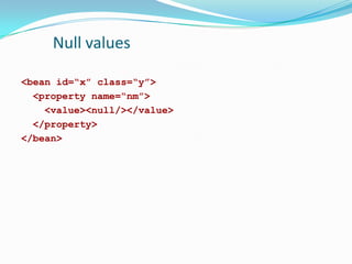Null values
<bean id=“x” class=“y”>
<property name=“nm”>
<value><null/></value>
</property>
</bean>

 