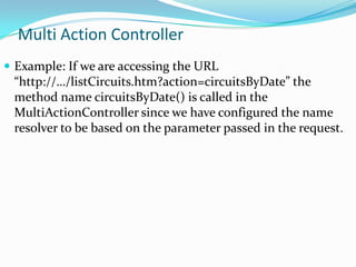 Multi Action Controller
 Example: If we are accessing the URL

“http://…/listCircuits.htm?action=circuitsByDate” the
meth...