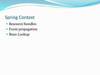 Spring Context
 Resource bundles
 Event propagation
 Bean Lookup

 