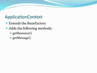 ApplicationContext
 Extends the BeanFactory
 Adds the following methods:
 getResource()
 getMessage()

 