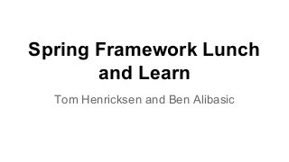 Spring Framework Lunch
and Learn
Tom Henricksen and Ben Alibasic

 