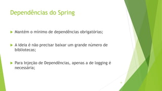Dependências do Spring
 Mantém o mínimo de dependências obrigatórias;
 A ideia é não precisar baixar um grande número de
bibliotecas;
 Para Injeção de Dependências, apenas a de logging é
necessária;
25
 