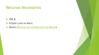 Recursos Necessários
 JDK 8;
 Eclipse Luna ou Mars;
 Maven (Tutorial de Configuração do Maven)
29
 