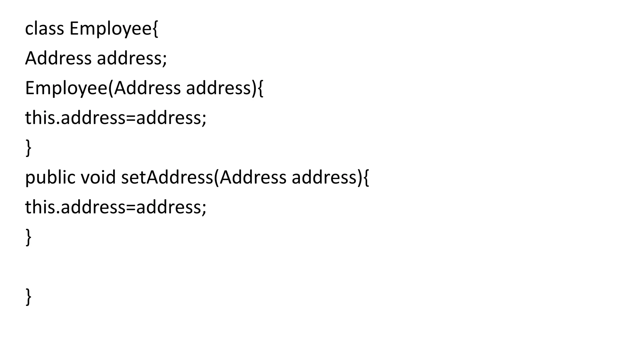 class Employee{
Address address;
Employee(Address address){
this.address=address;
}
public void setAddress(Address address){
this.address=address;
}
}
 