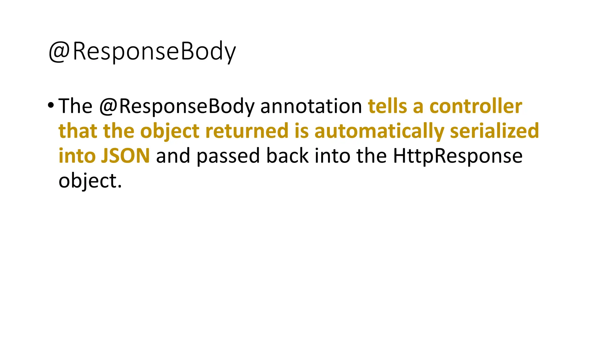 @ResponseBody
• The @ResponseBody annotation tells a controller
that the object returned is automatically serialized
into JSON and passed back into the HttpResponse
object.
 
