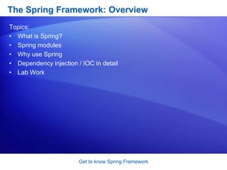 Get to know Spring FrameworkThe Spring Framework: OverviewTopics:What is Spring? 