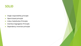SOLID
 Single responsibility principle
 Open/closed principle
 Liskov Substitution Principle
 Interface Segregation Principle
 Dependency inversion principle
 