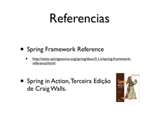 Referencias

• Spring Framework Reference
  •   http://static.springsource.org/spring/docs/3.1.x/spring-framework-
      reference/html/




• Spring in Action, Terceira Edição
  de Craig Walls.
 