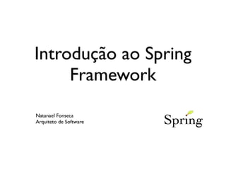 Introdução ao Spring
     Framework
Natanael Fonseca
Arquiteto de Software
 