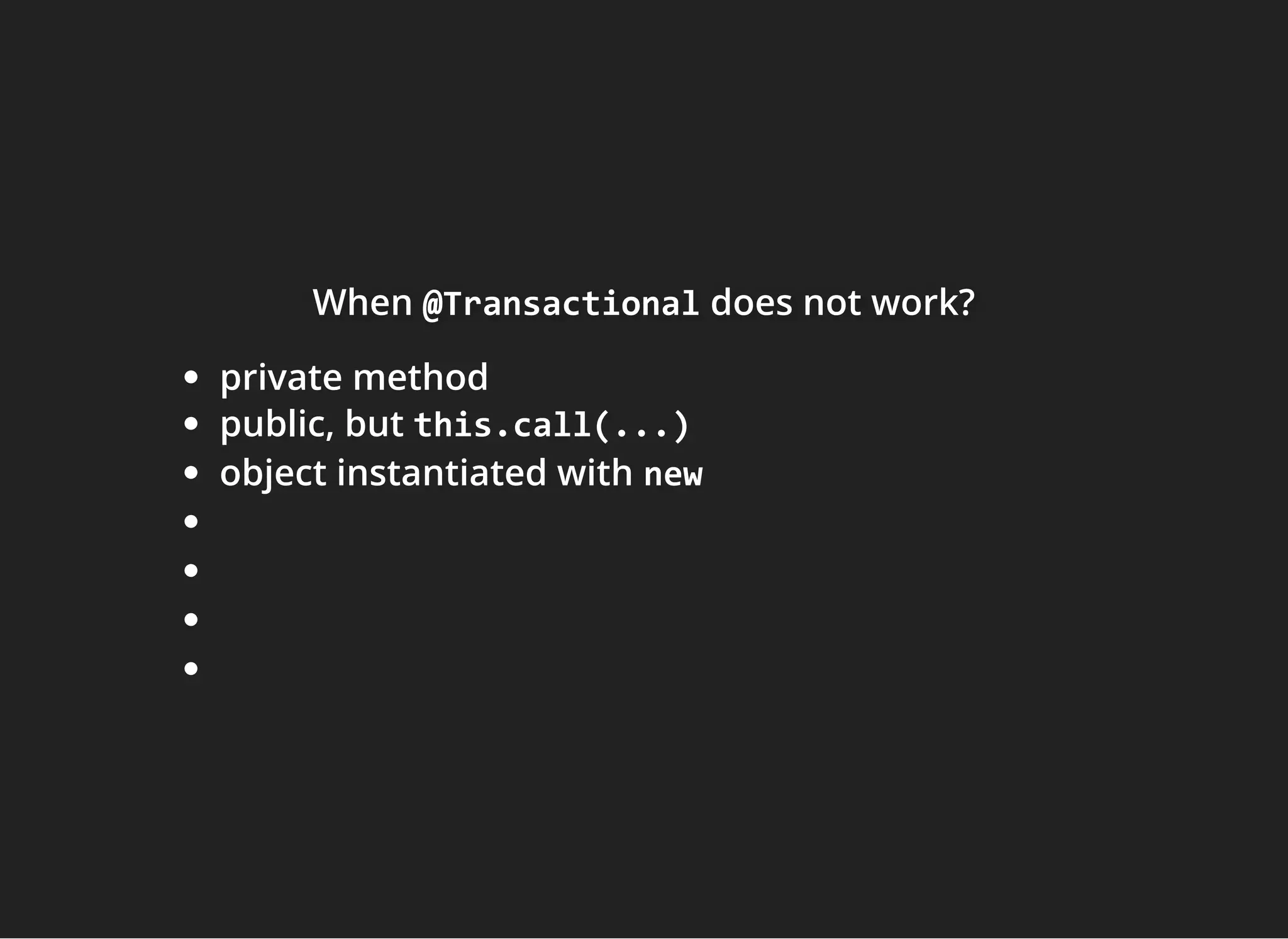 WhenWhenWhen @Transactional@Transactional@Transactional does not work?does not work?does not work?
private method
public, but this.call(...)
object instantiated with new
 
