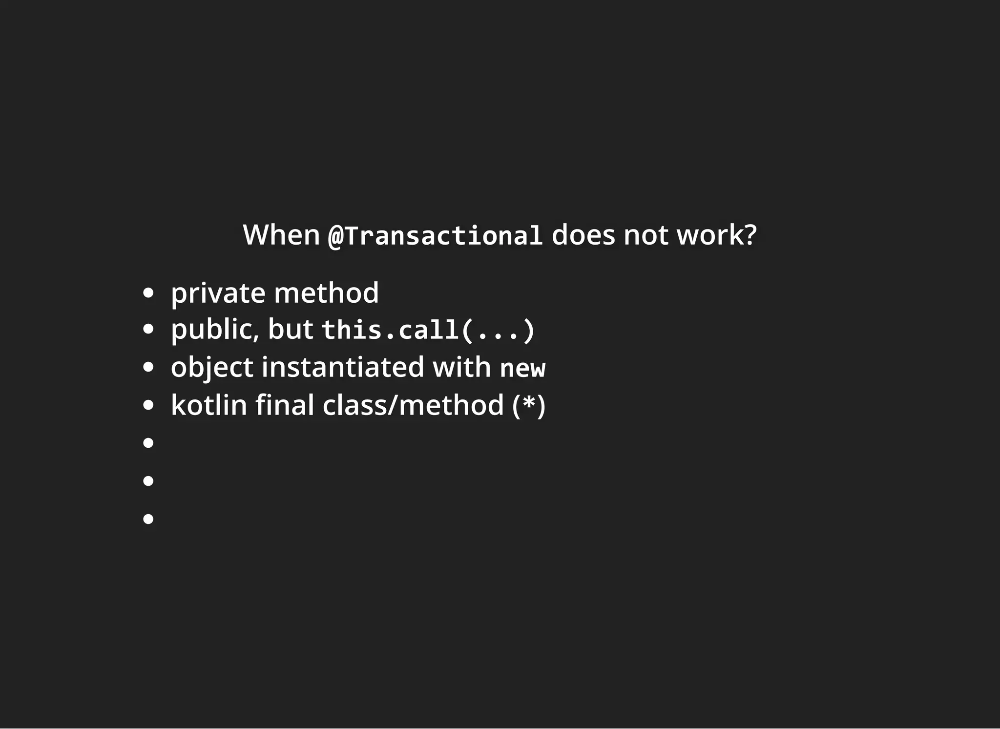 WhenWhenWhen @Transactional@Transactional@Transactional does not work?does not work?does not work?
private method
public, but this.call(...)
object instantiated with new
kotlin nal class/method (*)
 