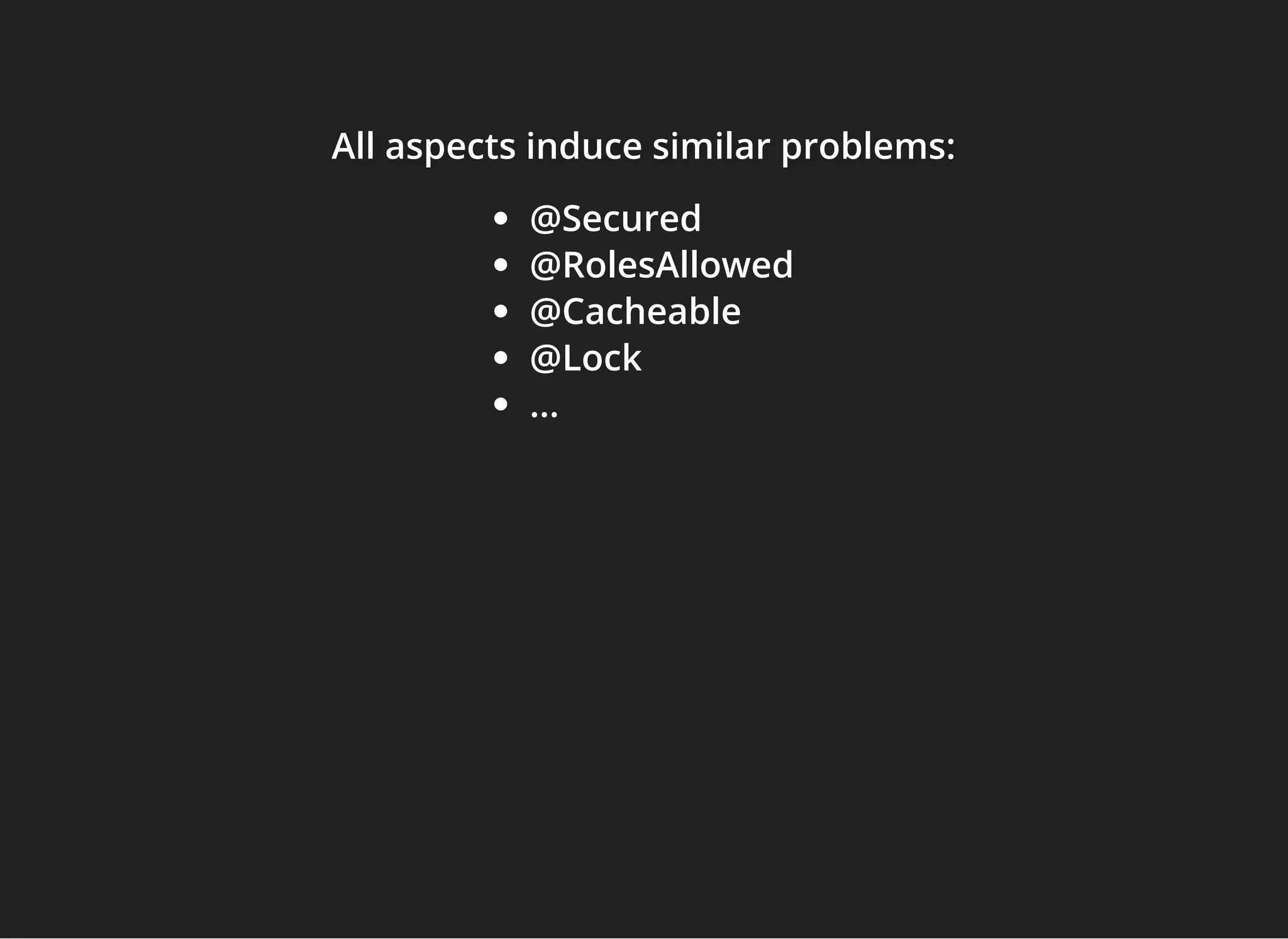 All aspects induce similar problems:All aspects induce similar problems:All aspects induce similar problems:
@Secured
@RolesAllowed
@Cacheable
@Lock
...
 