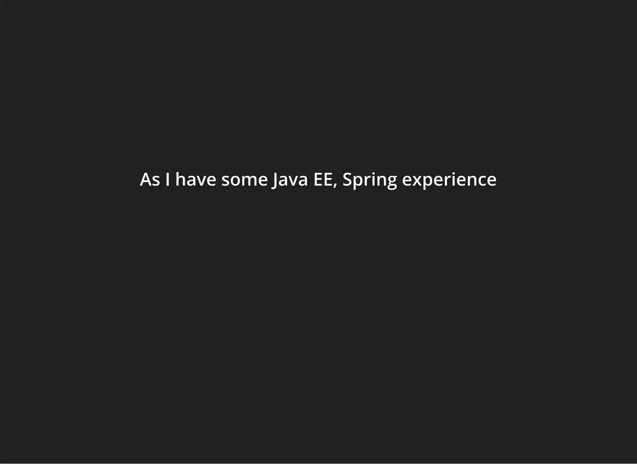 As I have some Java EE, Spring experienceAs I have some Java EE, Spring experienceAs I have some Java EE, Spring experience
 