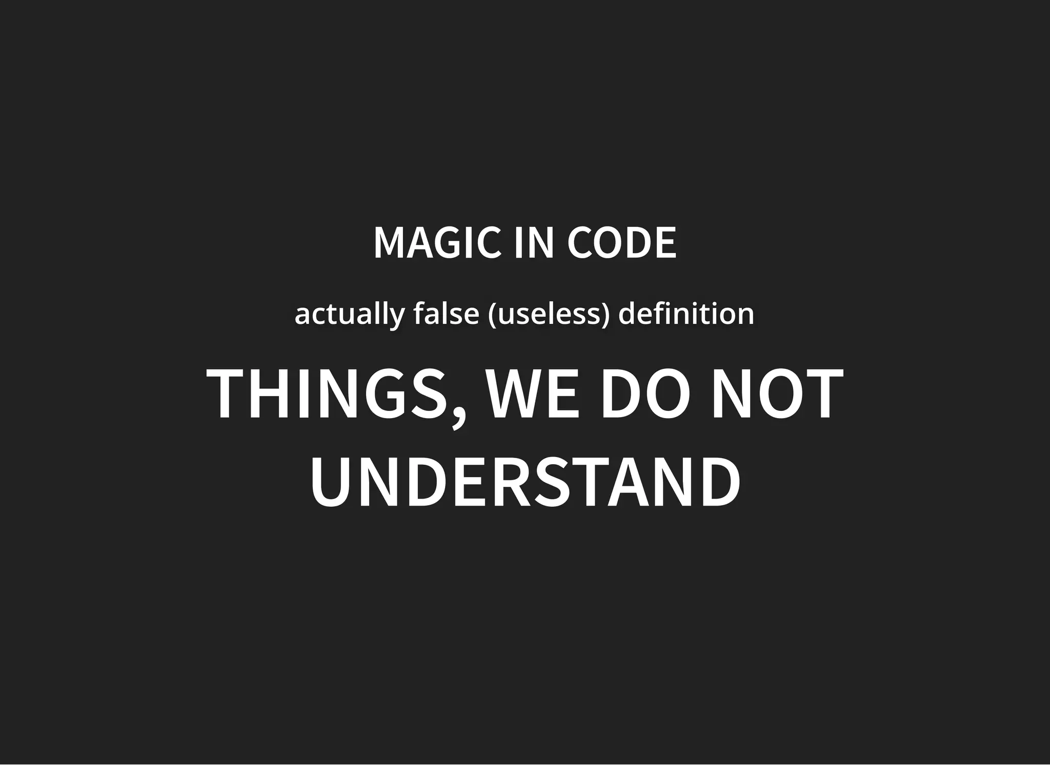 MAGIC IN CODEMAGIC IN CODE
actually false (useless) de nitionactually false (useless) de nitionactually false (useless) de nition
THINGS, WE DO NOTTHINGS, WE DO NOT
UNDERSTANDUNDERSTAND
 