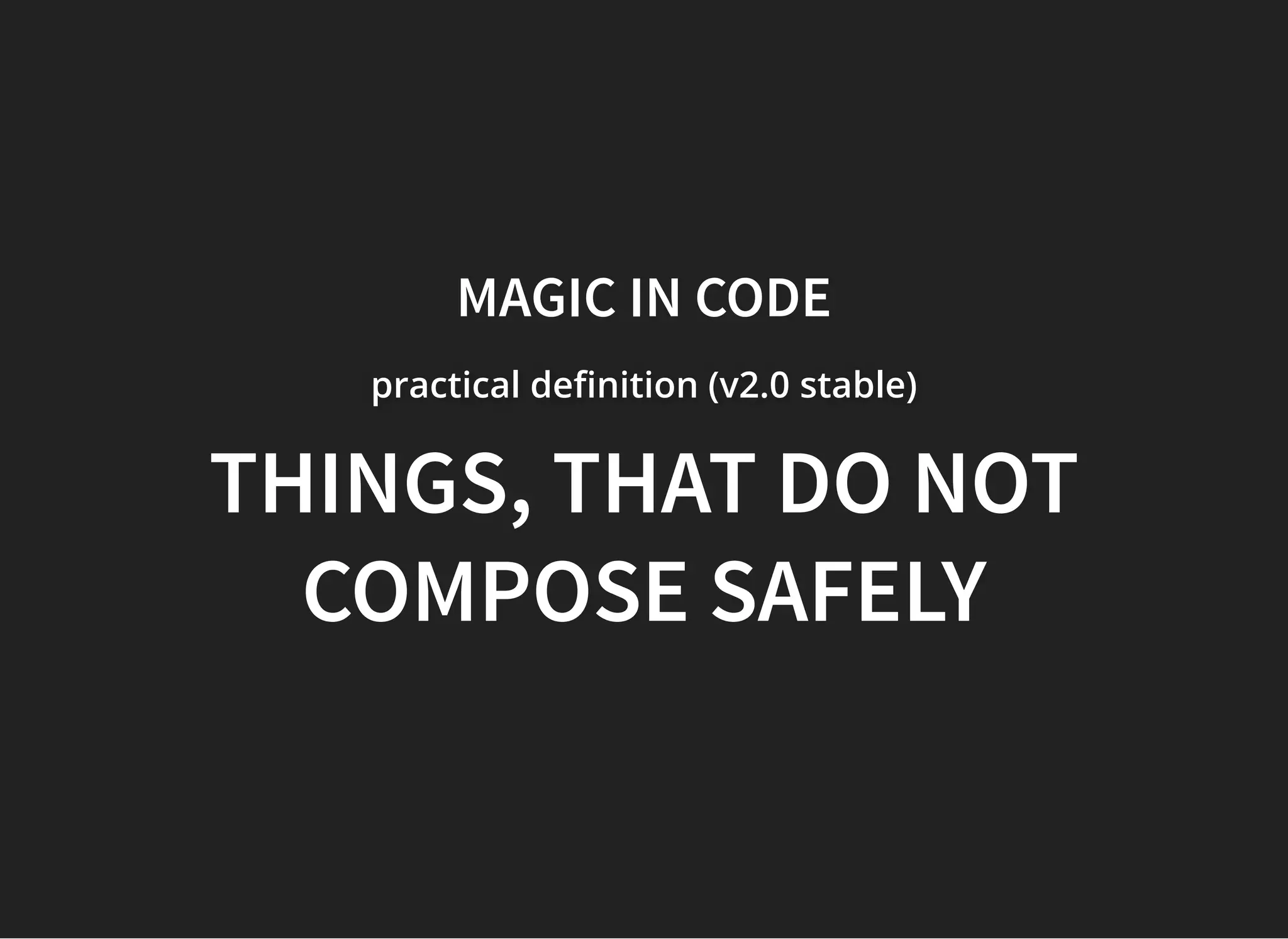 MAGIC INMAGIC IN CODECODE
practical de nition (v2.0practical de nition (v2.0practical de nition (v2.0 stable)stable)stable)
THINGS,THINGS, THAT DO NOTTHAT DO NOT
COMPOSE SAFELYCOMPOSE SAFELY
 