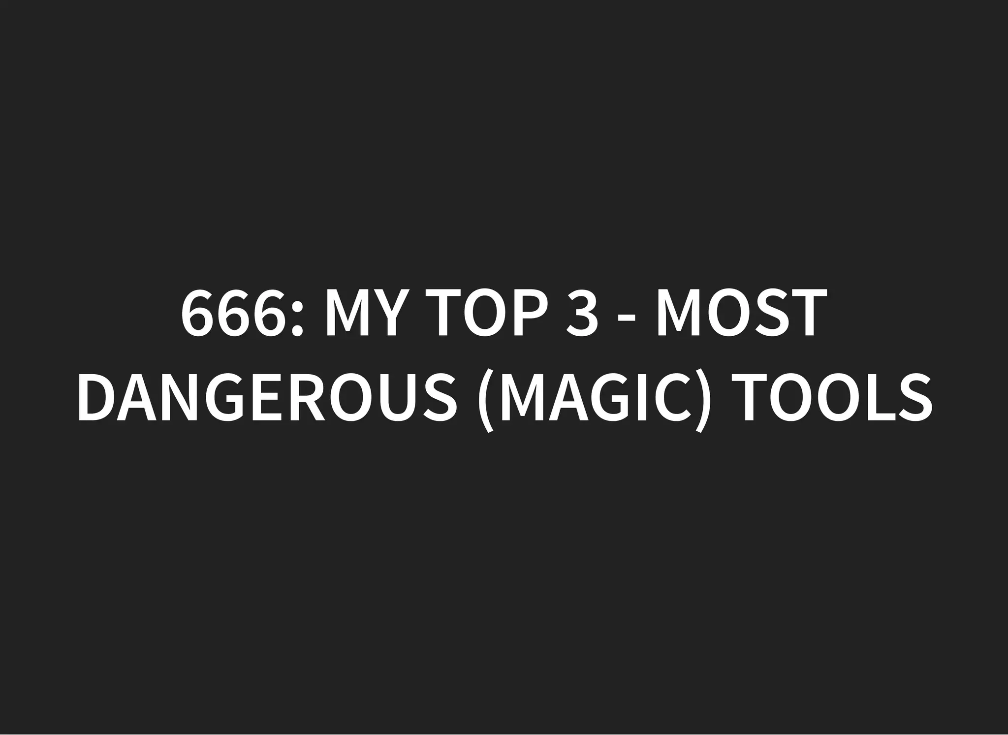666: MY TOP 3 - MOST666: MY TOP 3 - MOST
DANGEROUS (MAGIC) TOOLSDANGEROUS (MAGIC) TOOLS
 