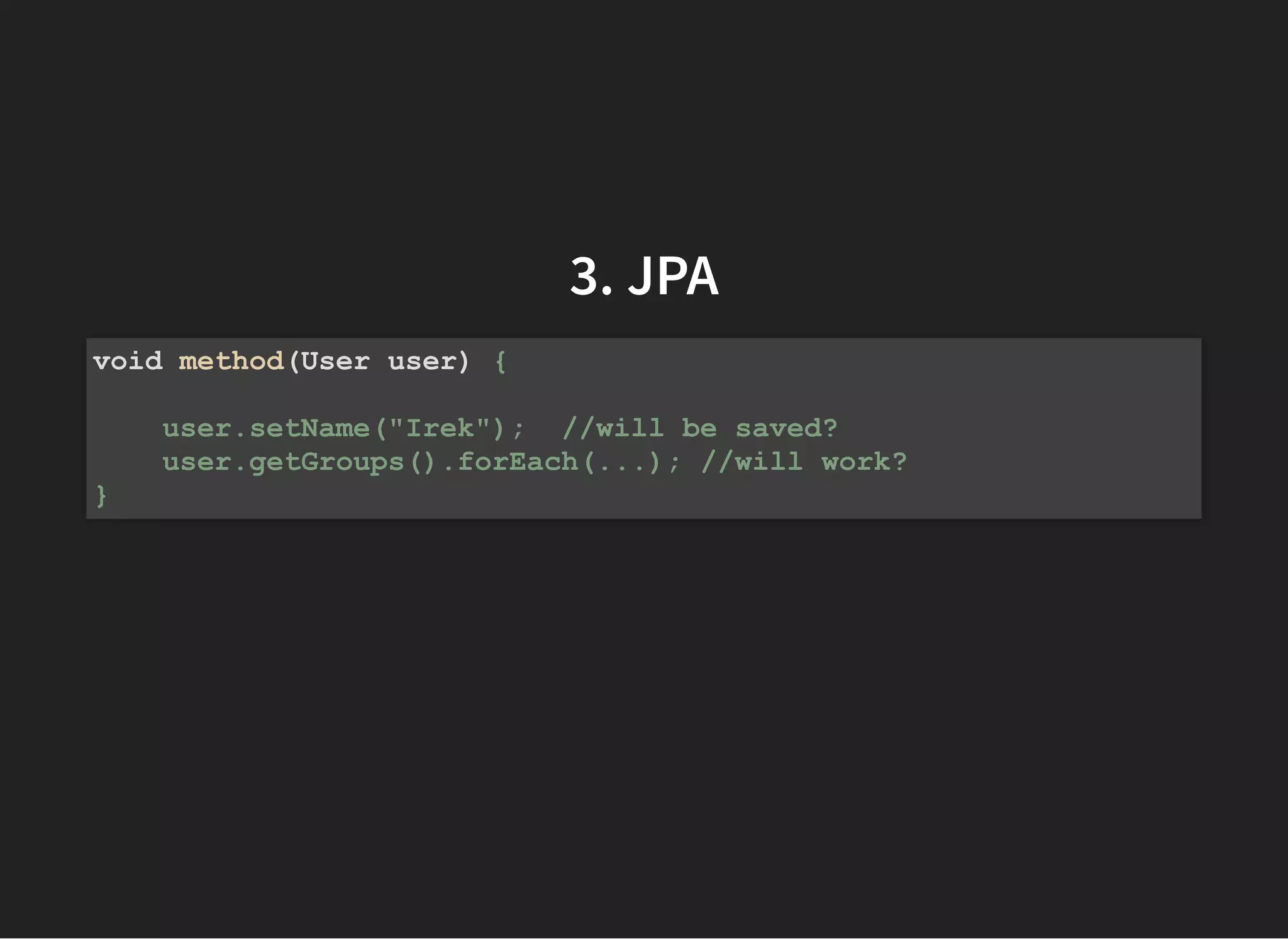 3. JPA3. JPA
void method(User user) {
user.setName("Irek"); //will be saved?
user.getGroups().forEach(...); //will work?
}
 