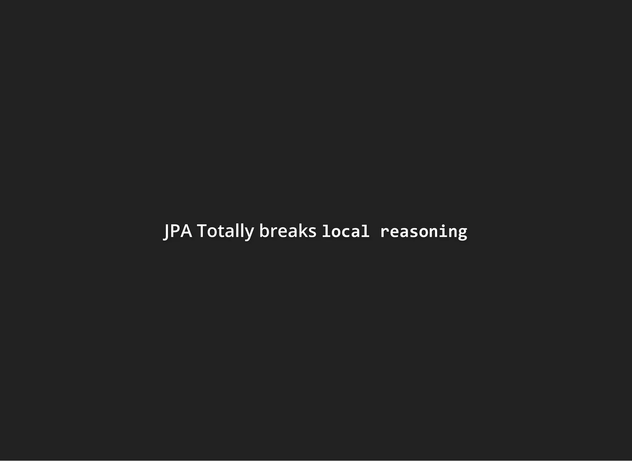 JPA Totally breaksJPA Totally breaksJPA Totally breaks local reasoninglocal reasoninglocal reasoning
 