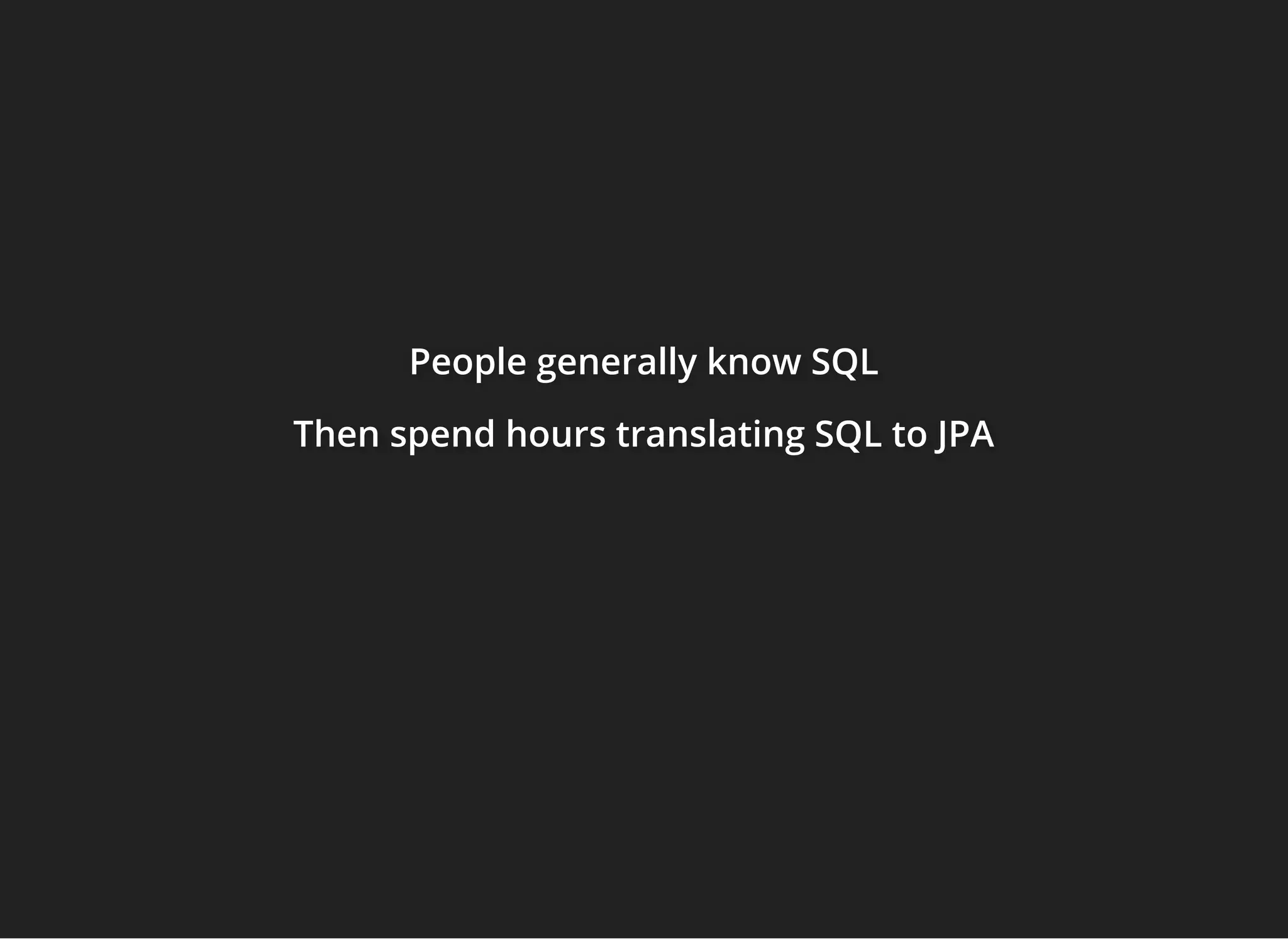 People generally know SQLPeople generally know SQLPeople generally know SQL
ThenThenThen spend hours translating SQL to JPAspend hours translating SQL to JPAspend hours translating SQL to JPA
 