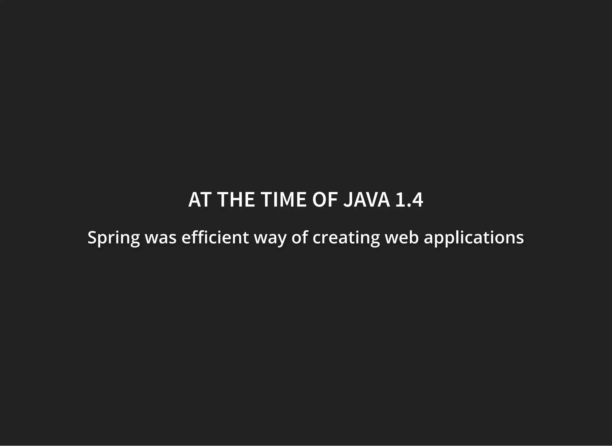 AT THE TIME OF JAVA 1.4AT THE TIME OF JAVA 1.4
Spring was e cient way of creating web applicationsSpring was e cient way of creating web applicationsSpring was e cient way of creating web applications
 