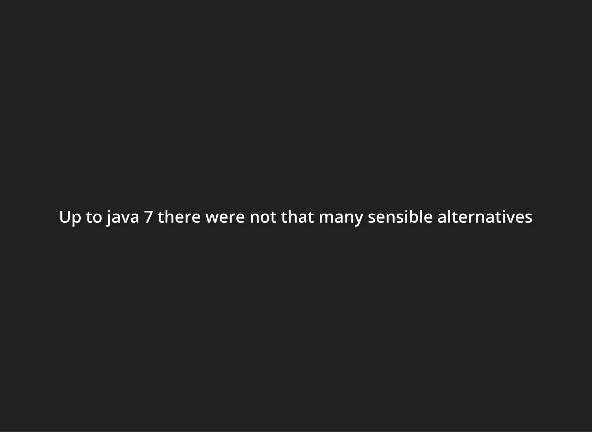 Up to java 7 there were not that many sensible alternativesUp to java 7 there were not that many sensible alternativesUp to java 7 there were not that many sensible alternatives
 