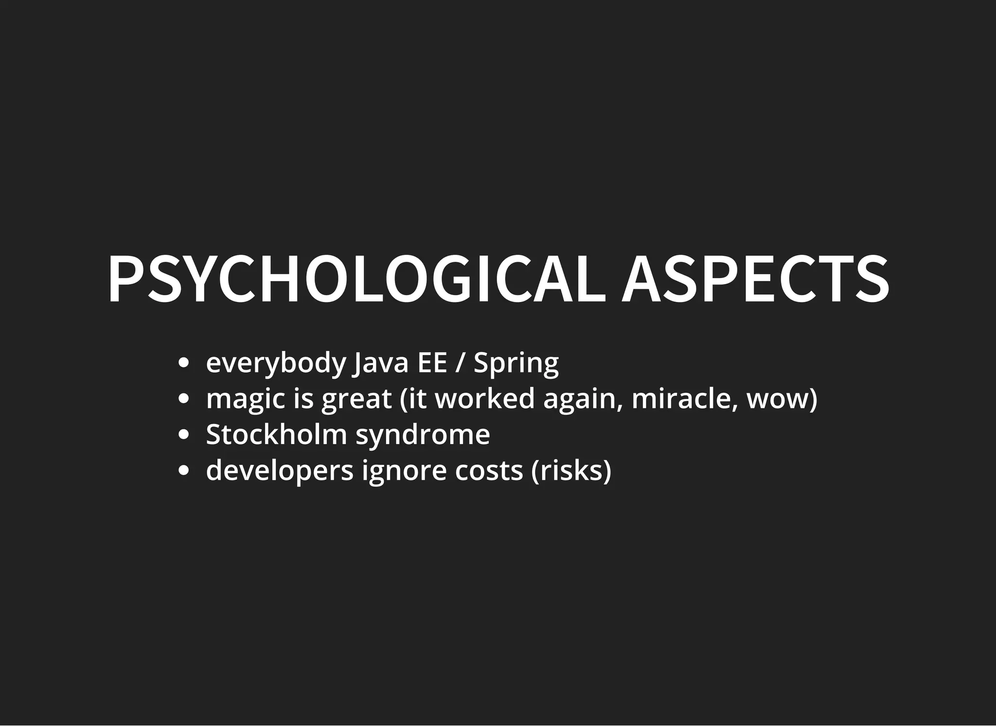 PSYCHOLOGICAL ASPECTSPSYCHOLOGICAL ASPECTS
everybody Java EE / Spring
magic is great (it worked again, miracle, wow)
Stockholm syndrome
developers ignore costs (risks)
 