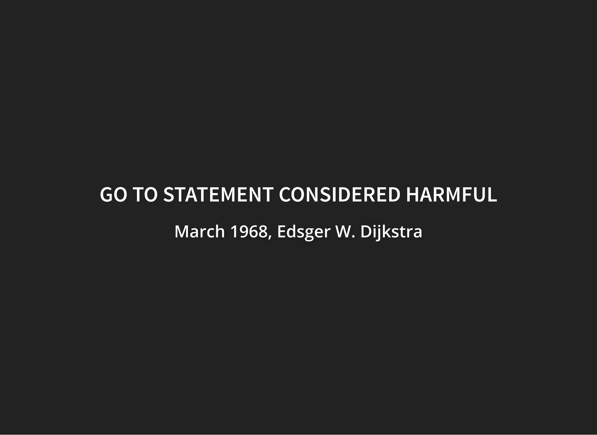 GO TO STATEMENT CONSIDERED HARMFULGO TO STATEMENT CONSIDERED HARMFUL
March 1968,March 1968,March 1968, Edsger W. DijkstraEdsger W. DijkstraEdsger W. Dijkstra
 