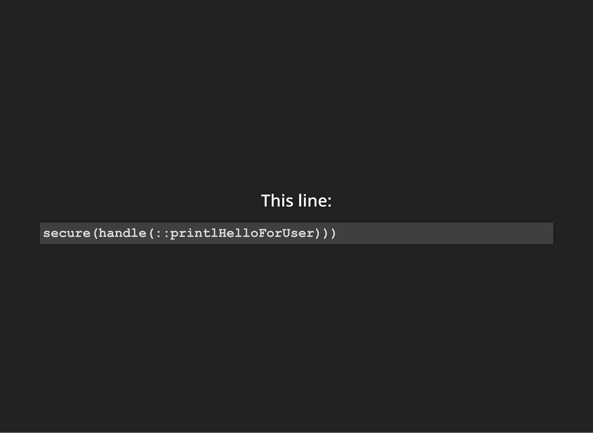 This line:This line:This line:
secure(handle(::printlHelloForUser)))
 