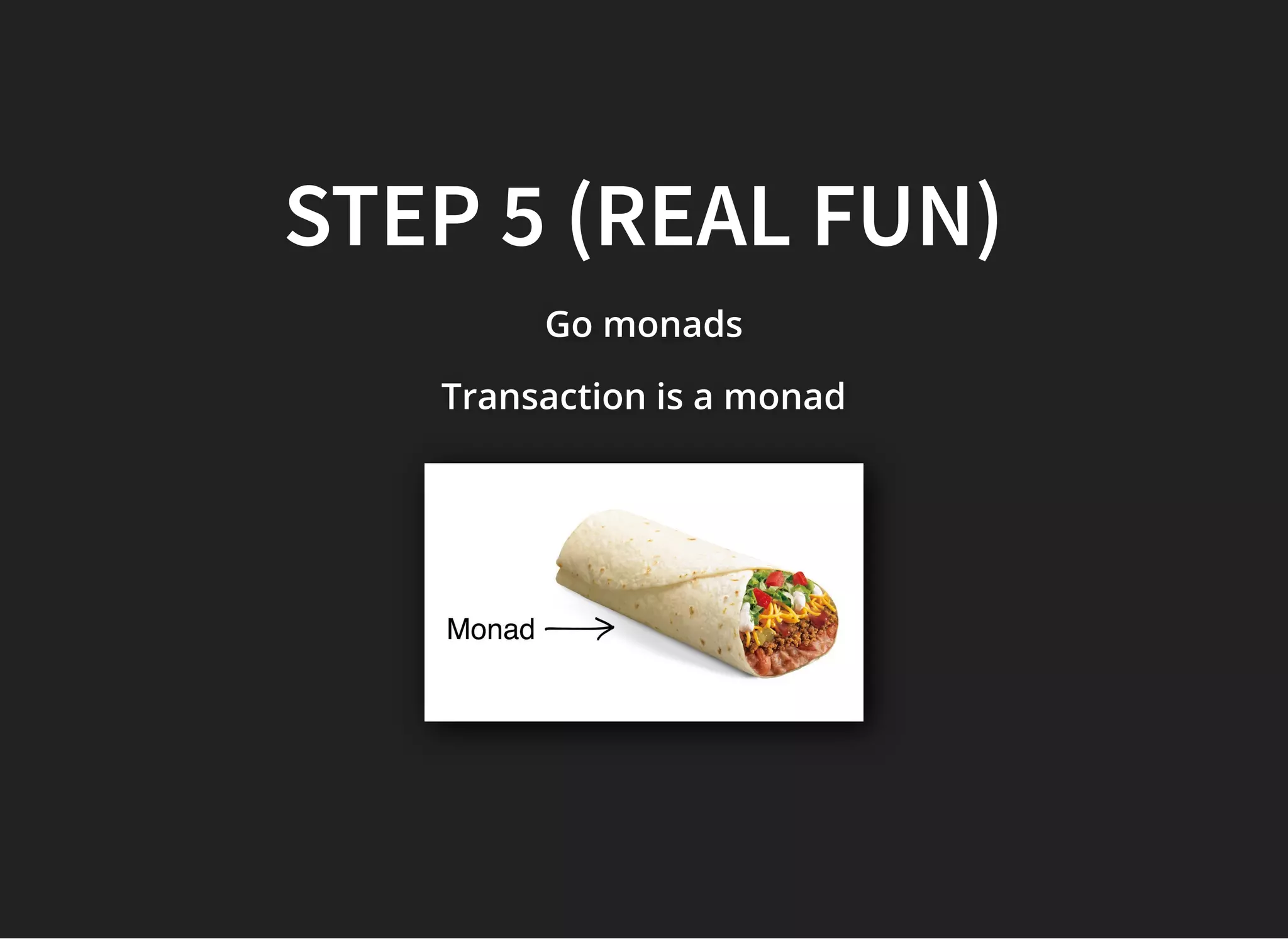 STEP 5 (REAL FUN)STEP 5 (REAL FUN)
Go monadsGo monadsGo monads
Transaction is a monadTransaction is a monadTransaction is a monad
 