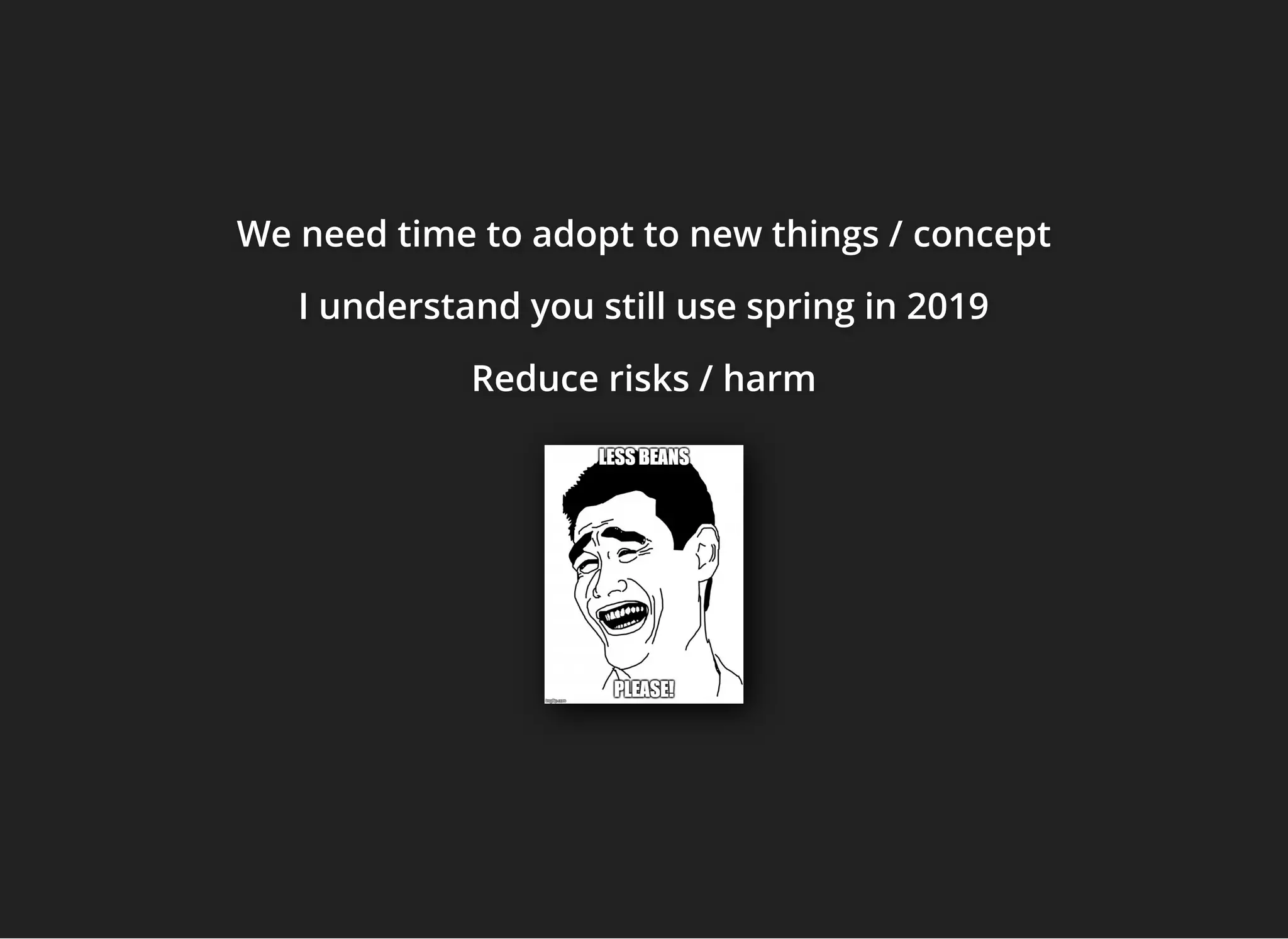 We need time to adopt to new things /We need time to adopt to new things /We need time to adopt to new things / conceptconceptconcept
I understand you still use spring in 2019I understand you still use spring in 2019I understand you still use spring in 2019
Reduce risks / harmReduce risks / harmReduce risks / harm
 