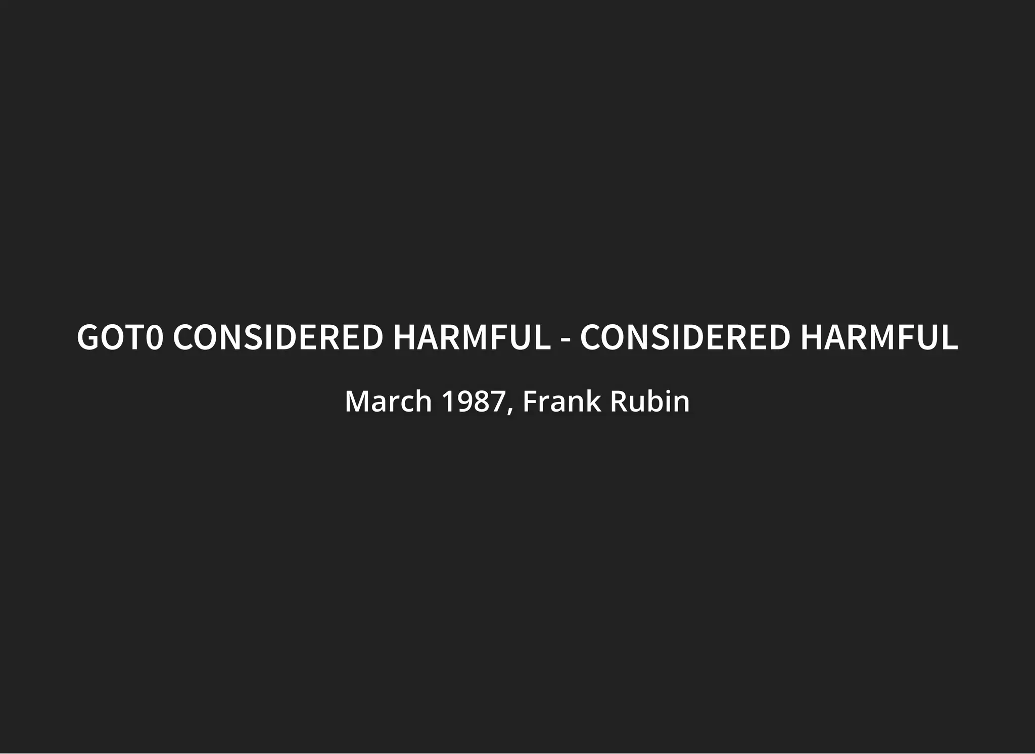 GOT0 CONSIDERED HARMFUL - CONSIDERED HARMFULGOT0 CONSIDERED HARMFUL - CONSIDERED HARMFUL
March 1987, Frank RubinMarch 1987, Frank RubinMarch 1987, Frank Rubin
 