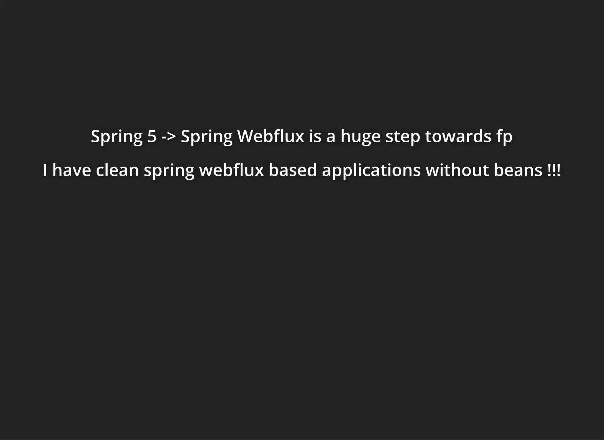 Spring 5 -> Spring Web ux is a huge step towards fpSpring 5 -> Spring Web ux is a huge step towards fpSpring 5 -> Spring Web ux is a huge step towards fp
I have clean spring web ux based applications without beans !!!I have clean spring web ux based applications without beans !!!I have clean spring web ux based applications without beans !!!
 