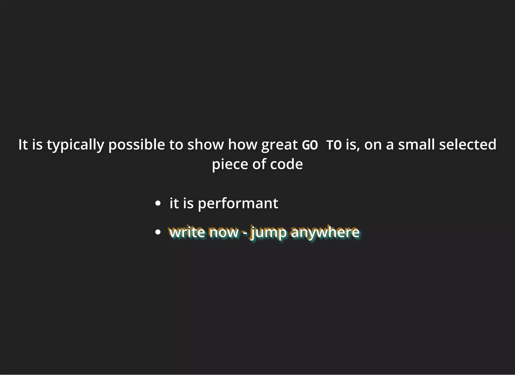 It is typically possible to show how greatIt is typically possible to show how greatIt is typically possible to show how great GO TOGO TOGO TO is,is,is, on a small selectedon a small selectedon a small selected
piece of codepiece of codepiece of code
it is performantit is performantit is performant
write nowwrite nowwrite now - jump anywhere- jump anywhere- jump anywhere
 