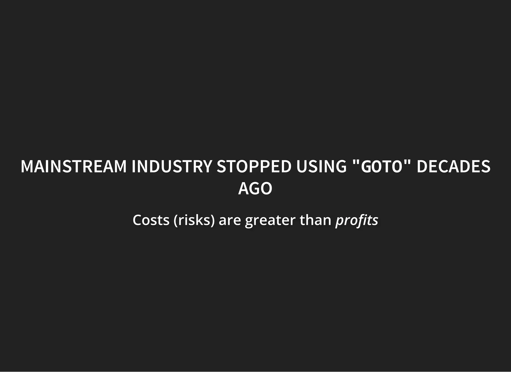 MAINSTREAM INDUSTRY STOPPED USINGMAINSTREAM INDUSTRY STOPPED USING "GOTO""GOTO" DECADESDECADES
AGOAGO
Costs (risks) are greater thanCosts (risks) are greater thanCosts (risks) are greater than pro tspro tspro ts
 