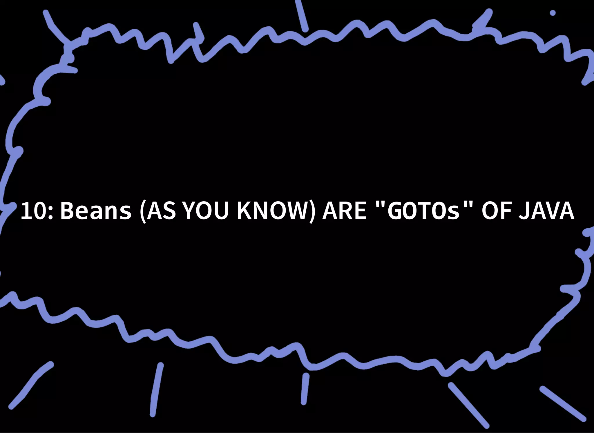 10:10: BeansBeans (AS YOU KNOW) ARE(AS YOU KNOW) ARE "GOTOs""GOTOs" OF JAVAOF JAVA
 
