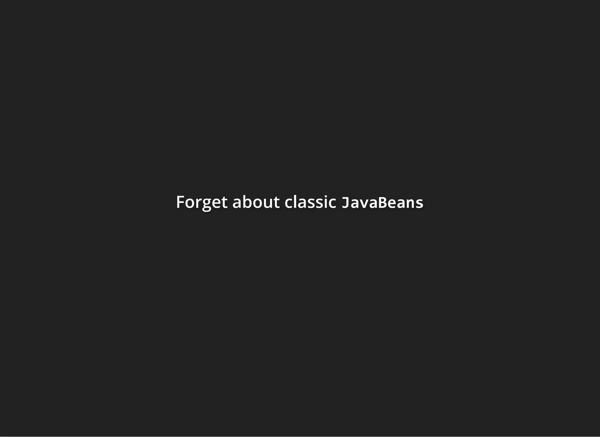 Forget about classicForget about classicForget about classic JavaBeansJavaBeansJavaBeans
 
