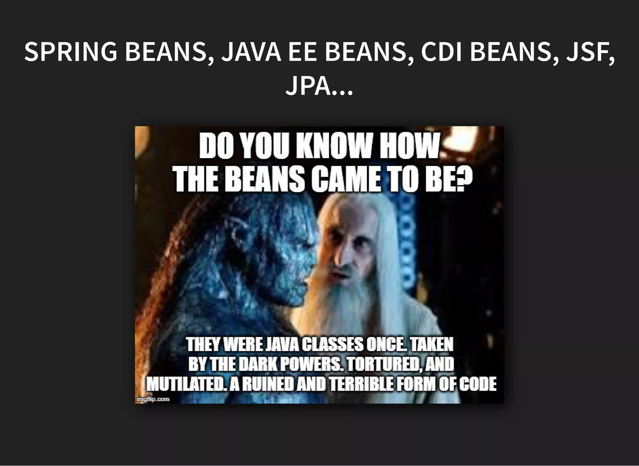 SPRING BEANS, JAVA EE BEANS, CDI BEANS, JSF,SPRING BEANS, JAVA EE BEANS, CDI BEANS, JSF,
JPA...JPA...
 