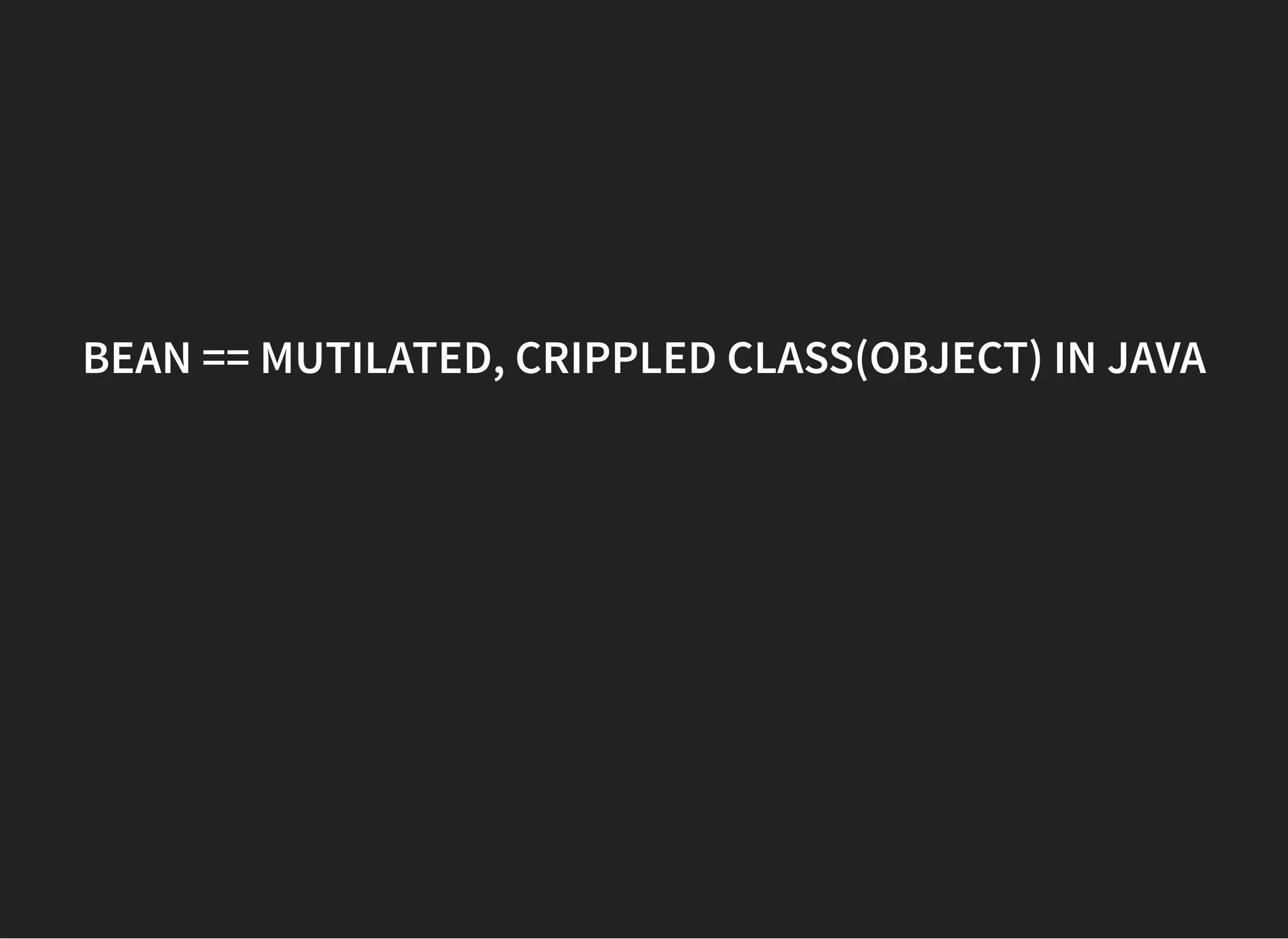 BEAN == MUTILATED, CRIPPLED CLASS(OBJECT) IN JAVABEAN == MUTILATED, CRIPPLED CLASS(OBJECT) IN JAVA
 